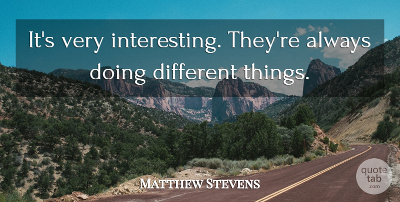 Matthew Stevens Quote About undefined: Its Very Interesting Theyre Always...