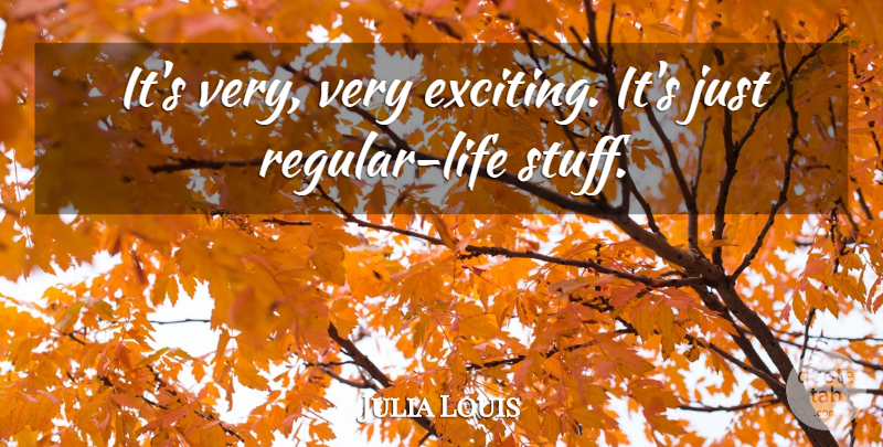 Julia Louis Quote About undefined: Its Very Very Exciting Its...
