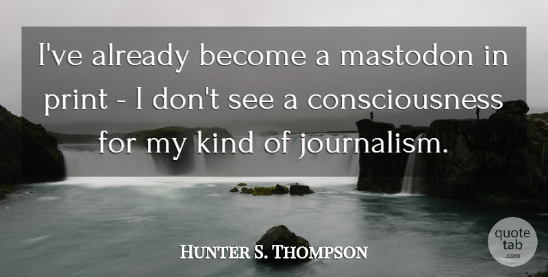 Hunter S. Thompson Quote About Kind, Journalism, Consciousness: Ive Already Become A Mastodon...
