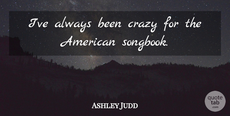 Ashley Judd Quote About Crazy: Ive Always Been Crazy For...