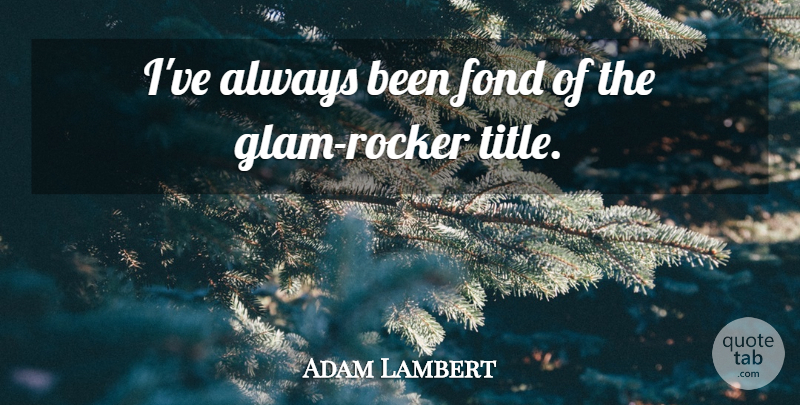 Adam Lambert Quote About Titles, Glam, Rockers: Ive Always Been Fond Of...