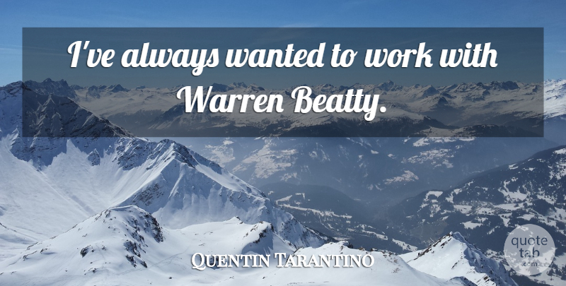 Quentin Tarantino Quote About Wanted, Beatty: Ive Always Wanted To Work...