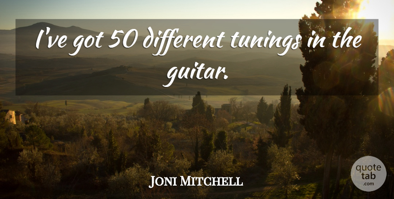 Joni Mitchell Quote About Guitar, Tuning, Different: Ive Got 50 Different Tunings...