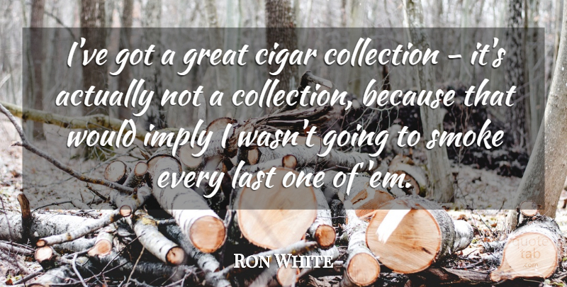 Ron White Quote About Cuban Cigars, Lasts, Ems: Ive Got A Great Cigar...
