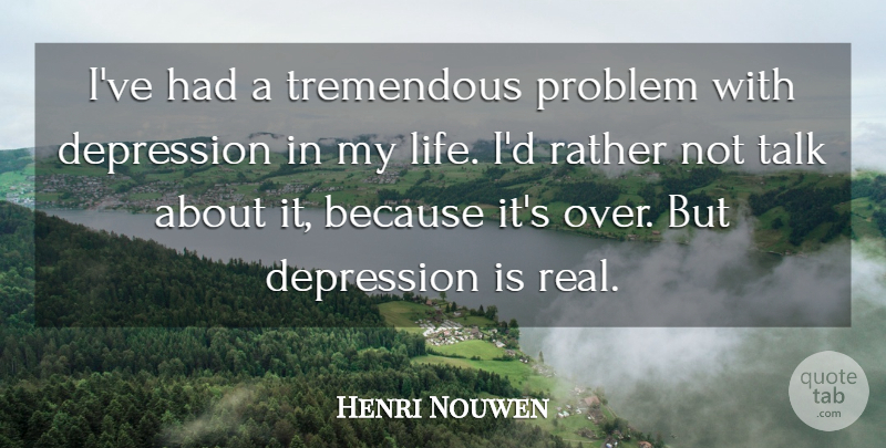 Henri Nouwen Quote About Real, Problem: Ive Had A Tremendous Problem...