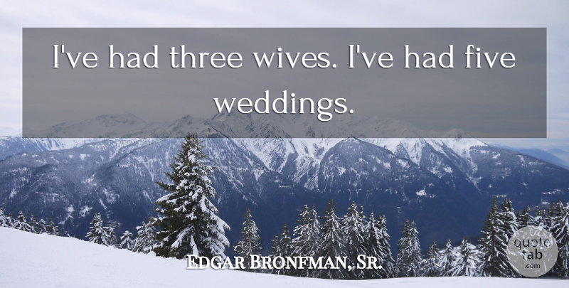 Edgar Bronfman, Sr. Quote About undefined: Ive Had Three Wives Ive...