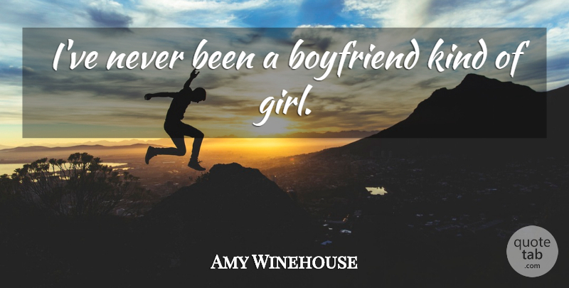 Amy Winehouse Quote About Girl, Kind, Kind Of Girl: Ive Never Been A Boyfriend...