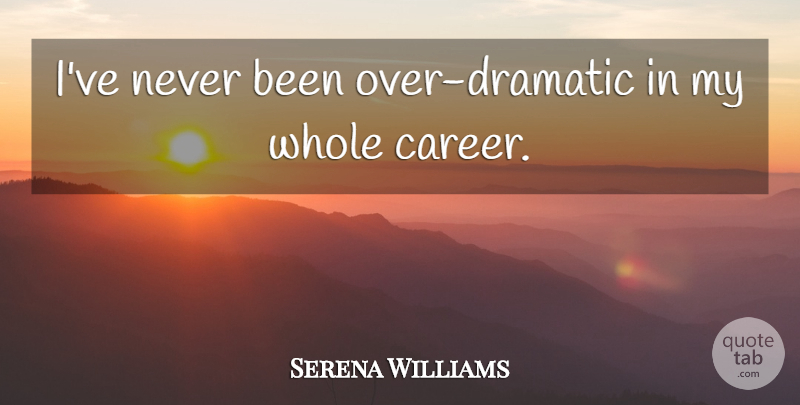 Serena Williams Quote About undefined: Ive Never Been Over Dramatic...