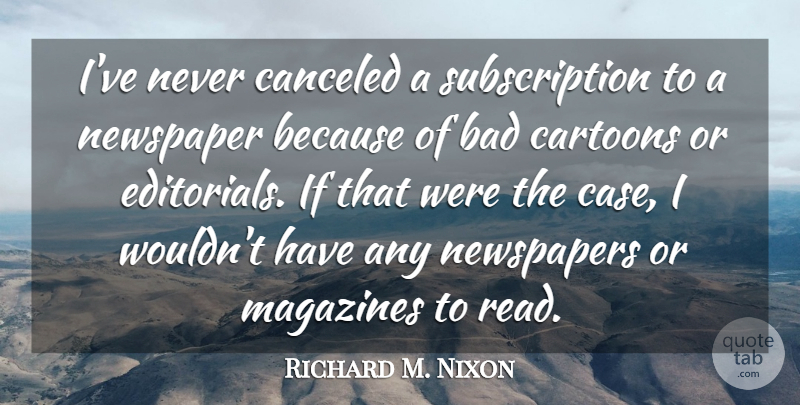Richard M. Nixon Quote About Cartoon, Magazines, Cases: Ive Never Canceled A Subscription...
