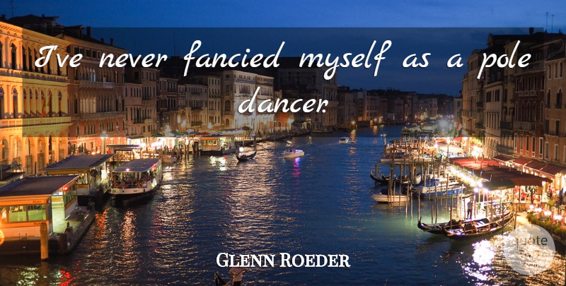 Glenn Roeder Quote About Dancer, Fancy: Ive Never Fancied Myself As...
