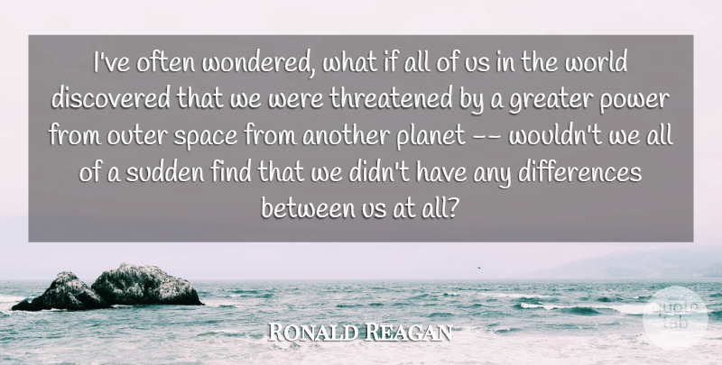 Ronald Reagan Quote About Fighting, Differences, Space: Ive Often Wondered What If...
