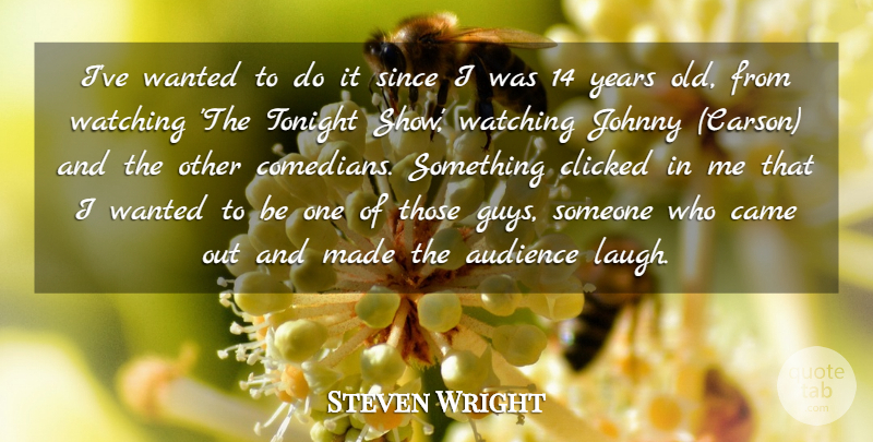 Steven Wright Quote About Audience, Came, Clicked, Johnny, Since: Ive Wanted To Do It...