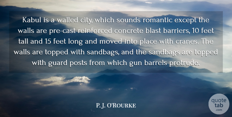 P. J. O'Rourke Quote About Barrels, Blast, Concrete, Except, Feet: Kabul Is A Walled City...