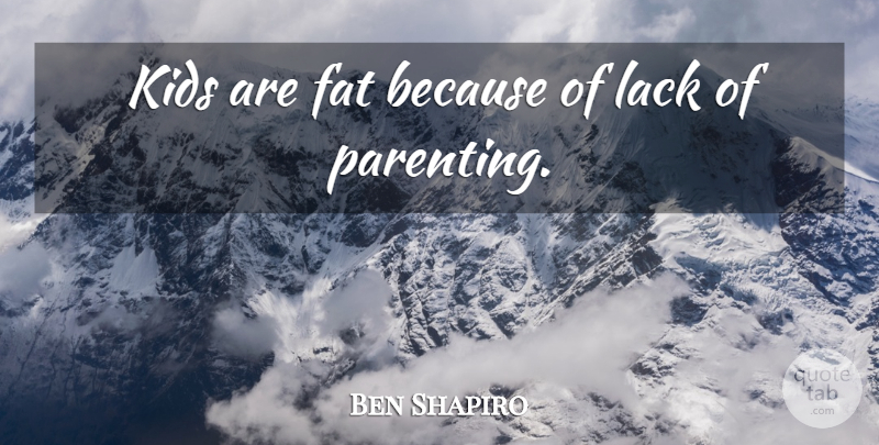 Ben Shapiro Quote About Fat, Kids, Lack, Parenting: Kids Are Fat Because Of...