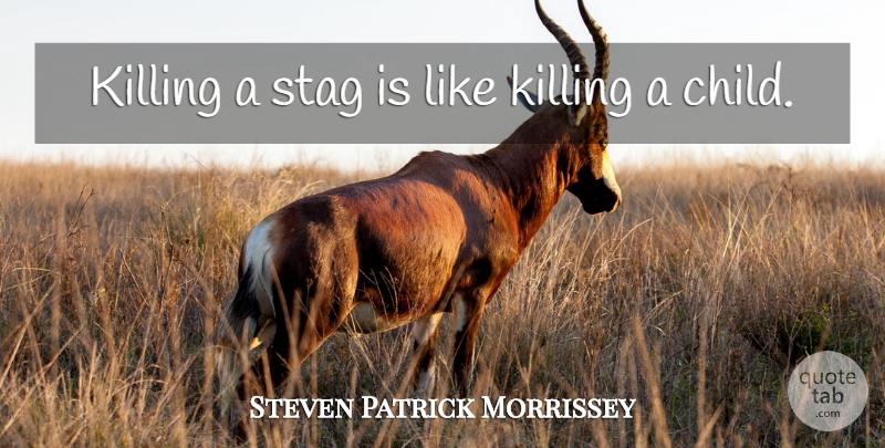 Steven Patrick Morrissey Quote About undefined: Killing A Stag Is Like...