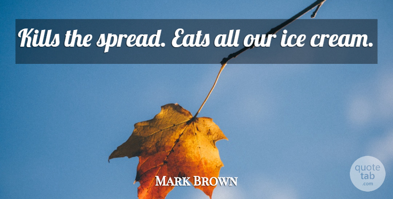 Mark Brown Quote About Eats, Ice: Kills The Spread Eats All...