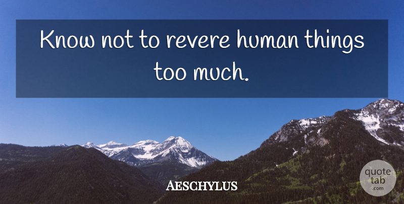 Aeschylus Quote About Limits, Too Much, Human Nature: Know Not To Revere Human...
