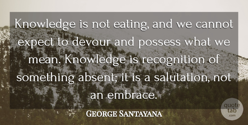 George Santayana Quote About Mean, Recognition, Nasty: Knowledge Is Not Eating And...