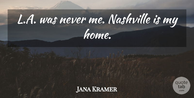 Jana Kramer Quote About Home: L A Was Never Me...