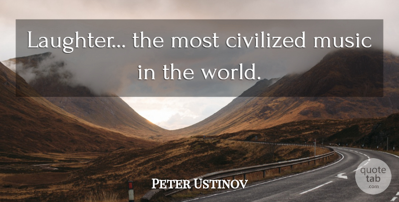 Peter Ustinov Quote About Laughter, World, Civilized: Laughter The Most Civilized Music...