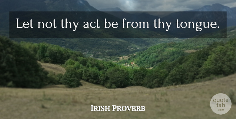 Irish Proverb Quote About Act, Thy: Let Not Thy Act Be...