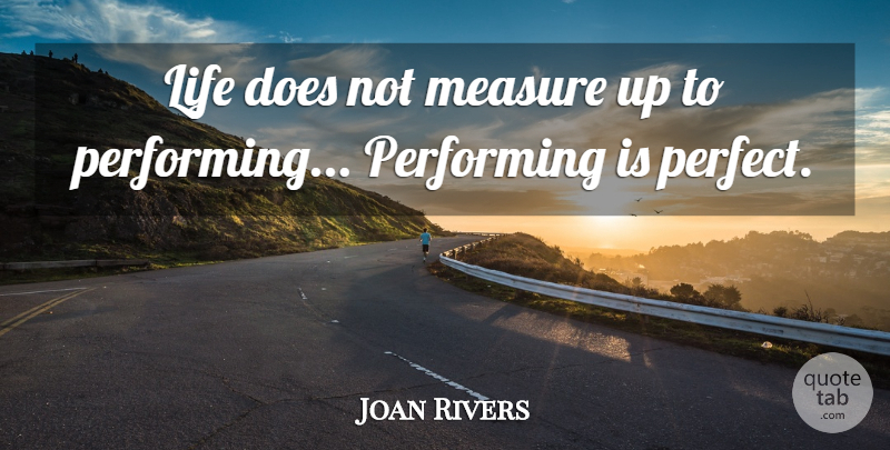 Joan Rivers Quote About Life, Performing: Life Does Not Measure Up...