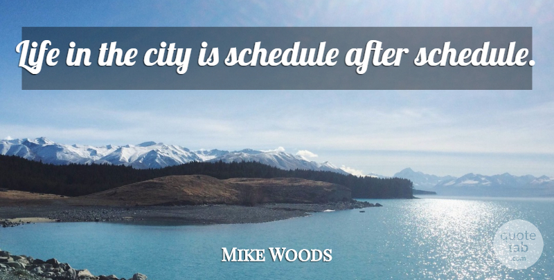 Mike Woods Quote About City, Life, Schedule: Life In The City Is...