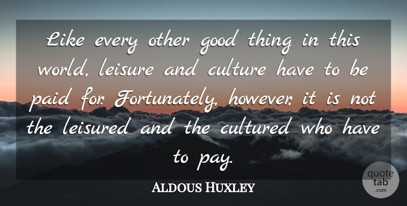 Aldous Huxley Quote About World, Pay, Leisure: Like Every Other Good Thing...