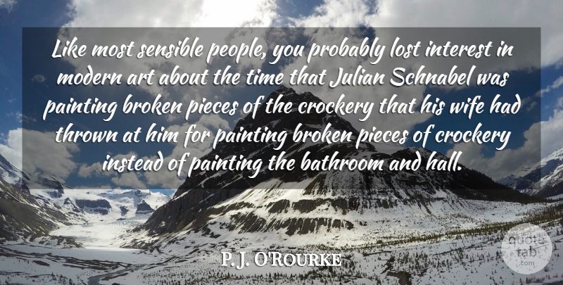 P. J. O'Rourke Quote About Art, Bathroom, Broken, Instead, Interest: Like Most Sensible People You...