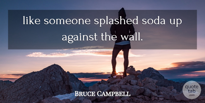 Bruce Campbell Quote About Against, Soda: Like Someone Splashed Soda Up...