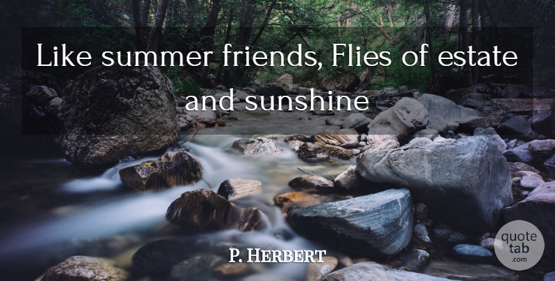 P. Herbert Quote About Estate, Flies, Summer, Sunshine: Like Summer Friends Flies Of...