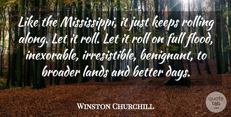 Winston Churchill Quote About Broader, Full, Keeps, Lands, Roll: Like The Mississippi It Just...
