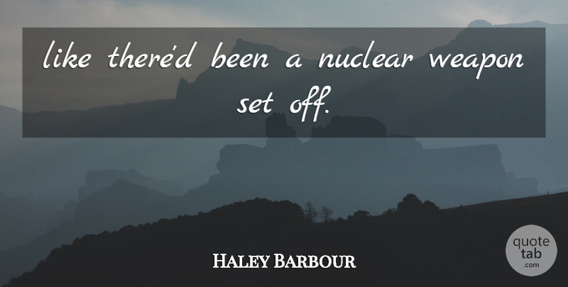 Haley Barbour Quote About Nuclear, Weapon: Like Thered Been A Nuclear...