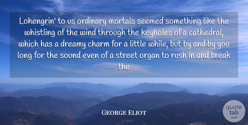 George Eliot Quote About Break, Charm, Mortals, Ordinary, Organ: Lohengrin To Us Ordinary Mortals...