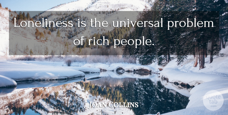 Joan Collins Quote About Lonely, Loneliness, Being Alone: Loneliness Is The Universal Problem...