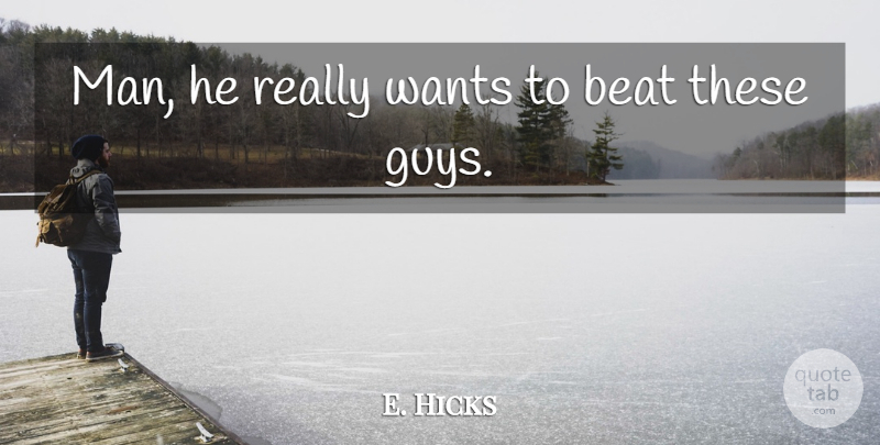 E. Hicks Quote About Beat, Wants: Man He Really Wants To...