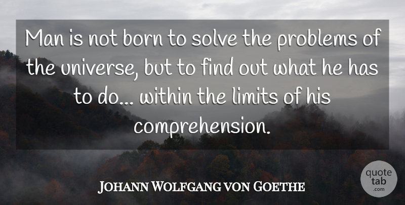 Johann Wolfgang von Goethe Quote About Born, Limits, Man, Problems, Solve: Man Is Not Born To...