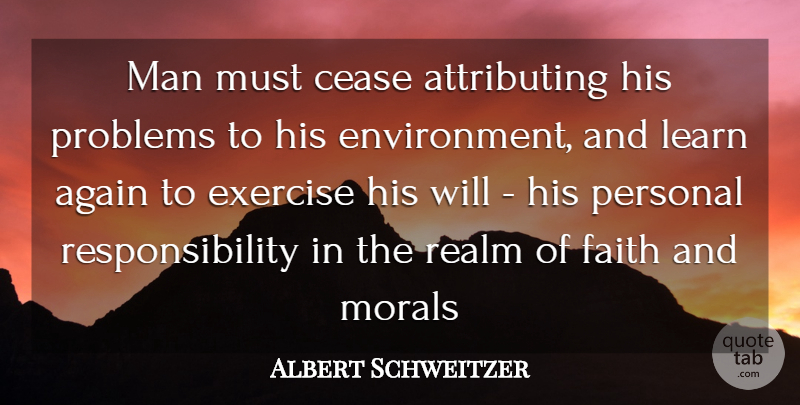 Albert Schweitzer Quote About Learning, Responsibility, Exercise: Man Must Cease Attributing His...