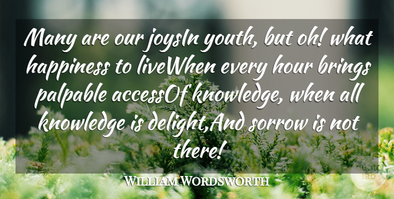 William Wordsworth Quote About Brings, Happiness, Hour, Knowledge, Palpable: Many Are Our Joysin Youth...