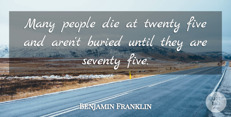 Benjamin Franklin Quote About Inspirational, Motivational, Death: Many People Die At Twenty...