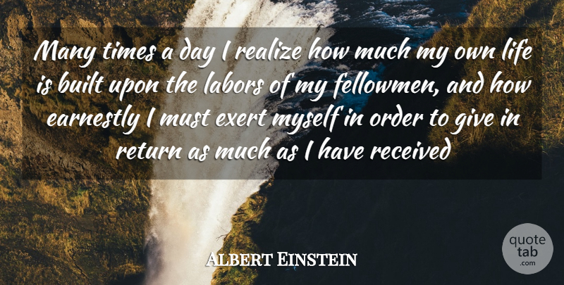 Albert Einstein Quote About Built, Earnestly, Exert, Life, Order: Many Times A Day I...
