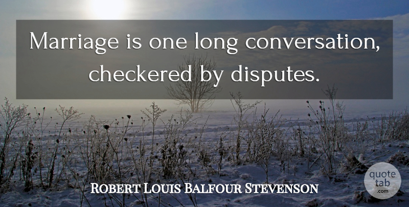 Robert Louis Balfour Stevenson Quote About Checkered, Conversation, Marriage: Marriage Is One Long Conversation...