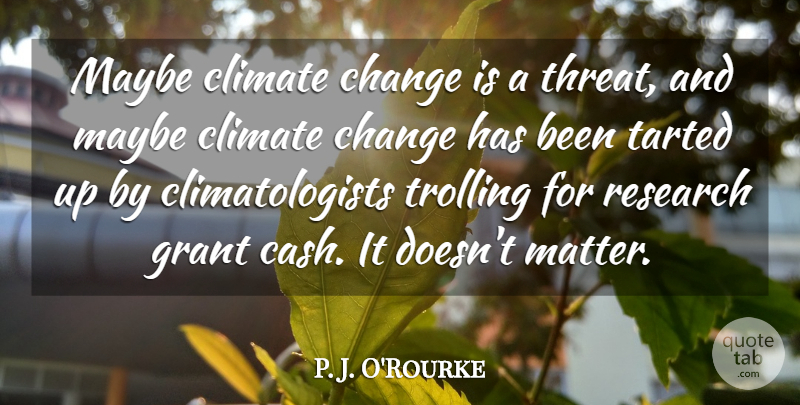 P. J. O'Rourke Quote About Change, Climate, Grant, Maybe: Maybe Climate Change Is A...