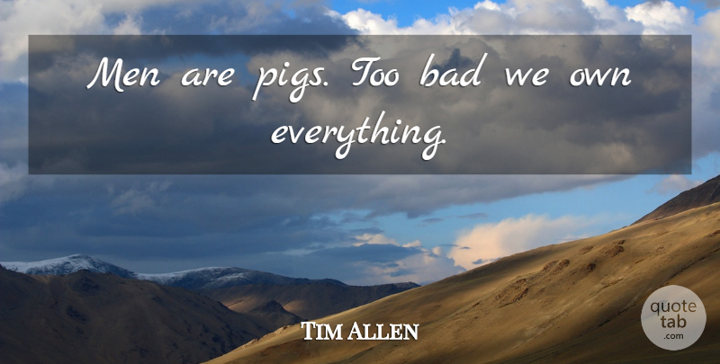 Tim Allen Quote About Men, Pigs, Comedy: Men Are Pigs Too Bad...