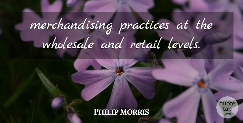 Philip Morris Quote About Practices, Retail, Wholesale: Merchandising Practices At The Wholesale...