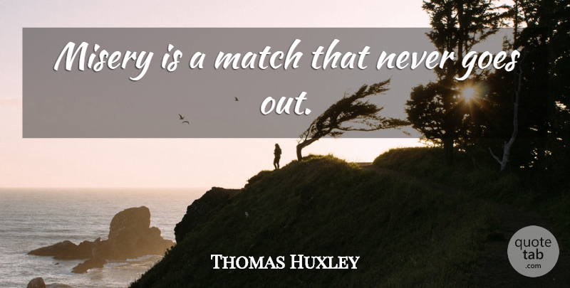 Thomas Huxley Quote About Misery: Misery Is A Match That...