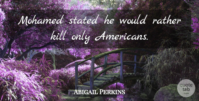 Abigail Perkins Quote About Rather, Stated: Mohamed Stated He Would Rather...