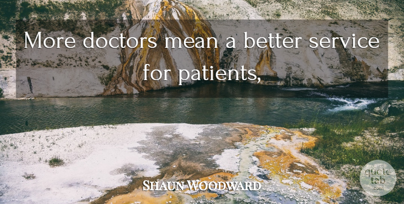 Shaun Woodward Quote About Doctors, Mean, Service: More Doctors Mean A Better...