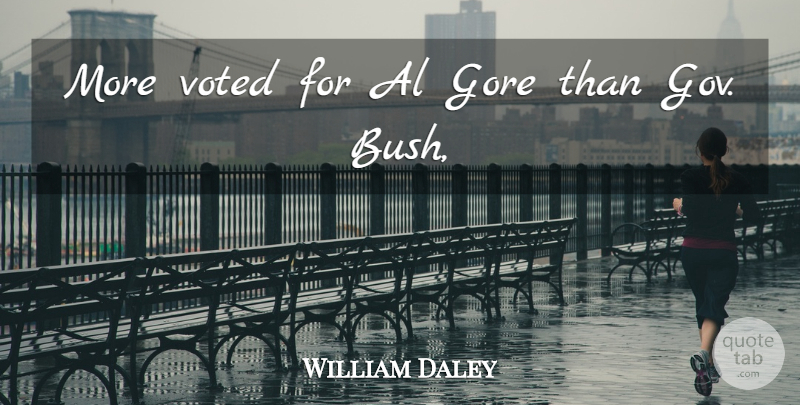William Daley Quote About Al, Gore, Voted: More Voted For Al Gore...