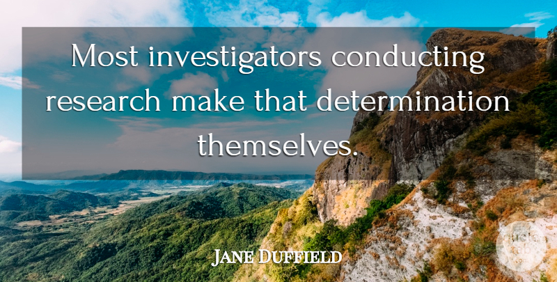 Jane Duffield Quote About Conducting, Determination, Research: Most Investigators Conducting Research Make...